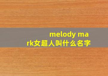 melody mark女超人叫什么名字